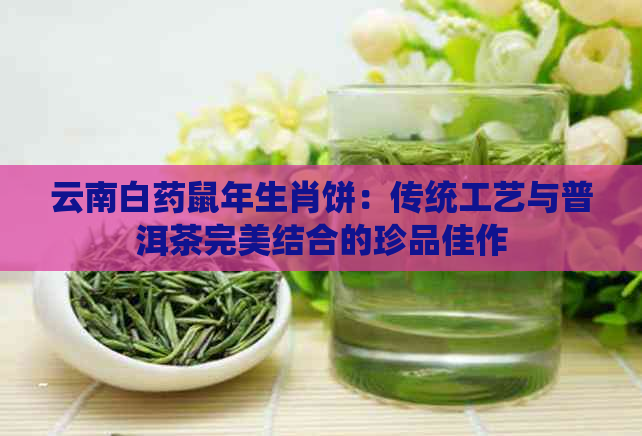 云南白药鼠年生肖饼：传统工艺与普洱茶完美结合的珍品佳作