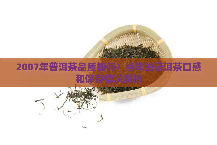 2007年普洱茶品质如何？当年的普洱茶口感和保存情况解析