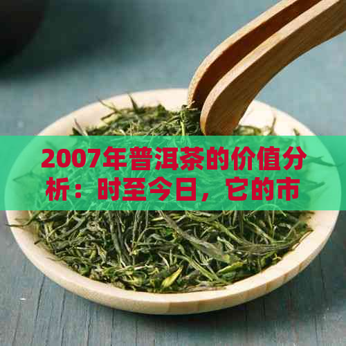 2007年普洱茶的价值分析：时至今日，它的市场价格如何？