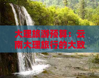 大理旅游预算：云南大理旅行的大致费用分析