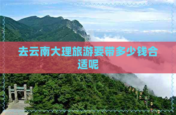 去云南大理旅游要带多少钱合适呢