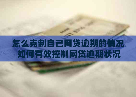 怎么克制自己网贷逾期的情况 如何有效控制网贷逾期状况？