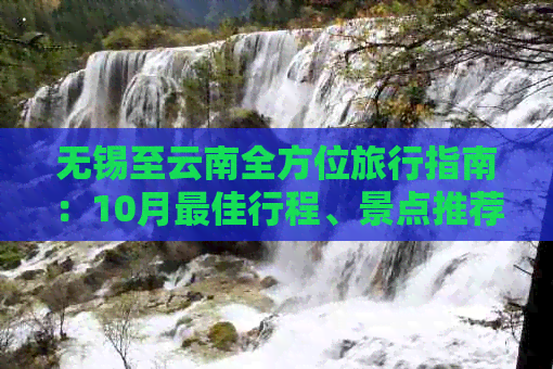 无锡至云南全方位旅行指南：10月更佳行程、景点推荐、交通及住宿全解析