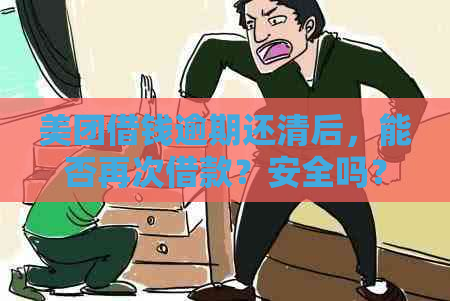 美团借钱逾期还清后，能否再次借款？安全吗？逾期还款几天后能否再借？