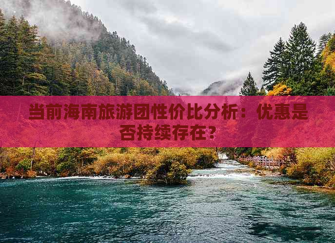 当前海南旅游团性价比分析：优惠是否持续存在？