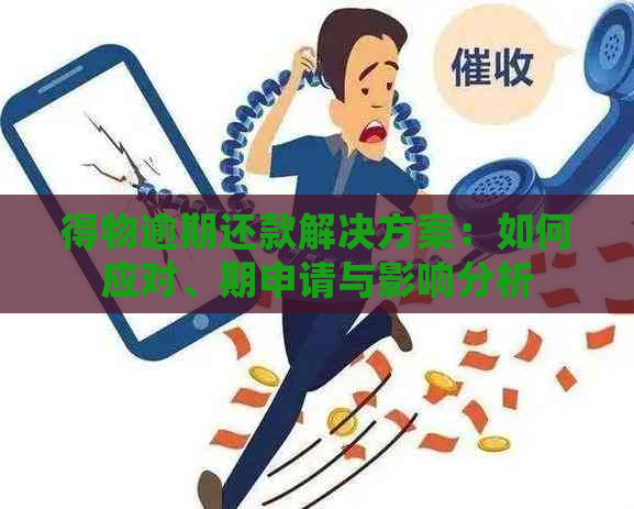 得物逾期还款解决方案：如何应对、期申请与影响分析