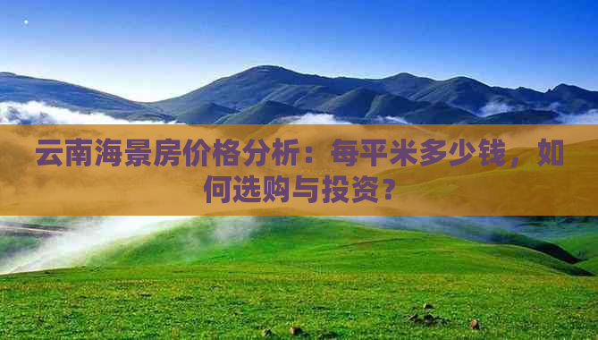 云南海景房价格分析：每平米多少钱，如何选购与投资？