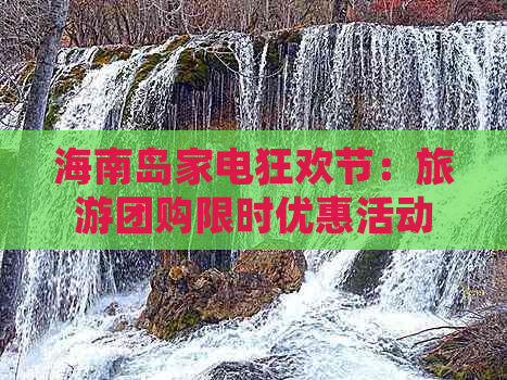 海南岛家电狂欢节：旅游团购限时优惠活动方案