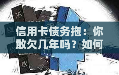 信用卡债务拖：你敢欠几年吗？如何解决信用卡逾期问题？