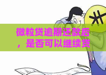 微粒贷逾期还款后，是否可以继续贷款？了解详细情况和后续影响