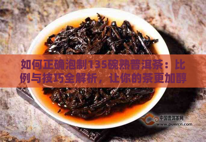 如何正确泡制135碗熟普洱茶：比例与技巧全解析，让你的茶更加醇厚迷人