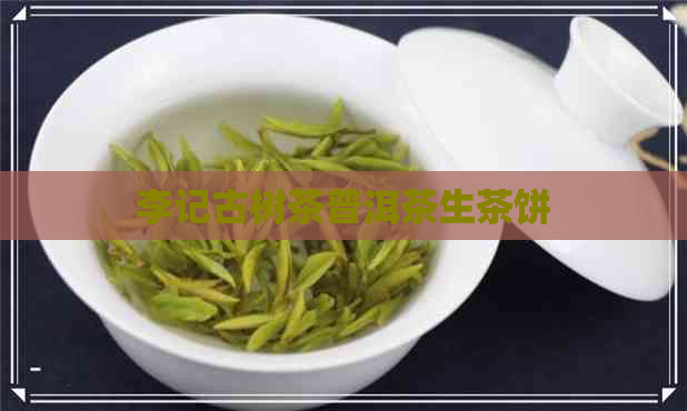 李记古树茶普洱茶生茶饼