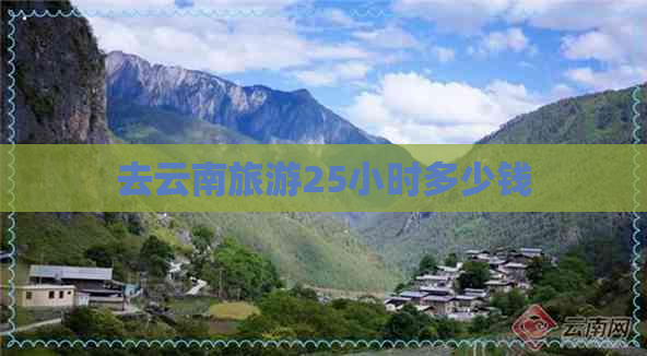 去云南旅游25小时多少钱