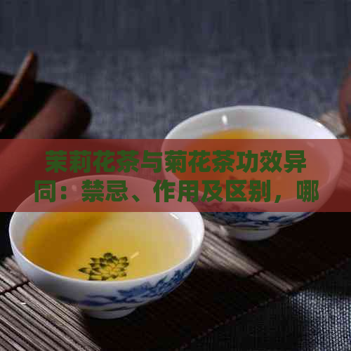 茉莉花茶与菊花茶功效异同：禁忌、作用及区别，哪个更佳？