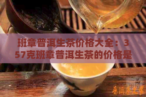 班章普洱生茶价格大全：357克班章普洱生茶的价格是多少？