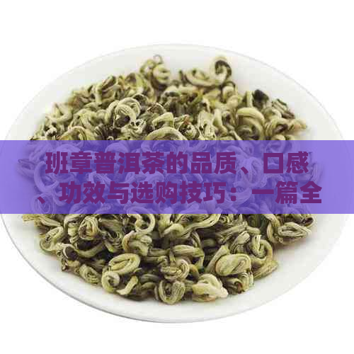 班章普洱茶的品质、口感、功效与选购技巧：一篇全面指南