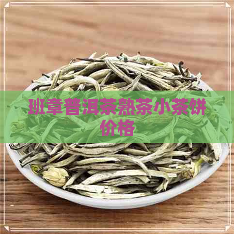 班章普洱茶熟茶小茶饼价格