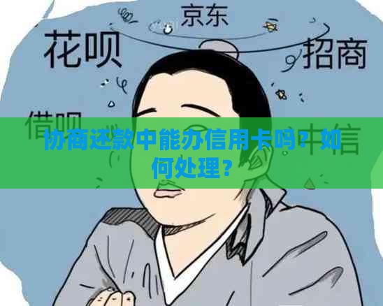 协商还款中能办信用卡吗？如何处理？