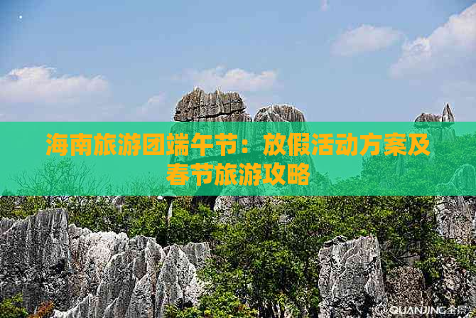 海南旅游团端午节：放假活动方案及春节旅游攻略