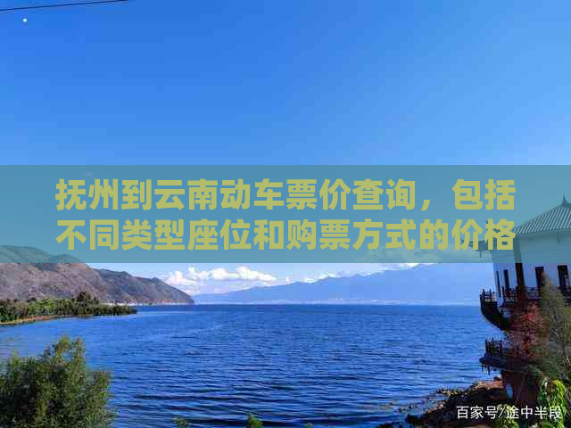 抚州到云南动车票价查询，包括不同类型座位和购票方式的价格参考