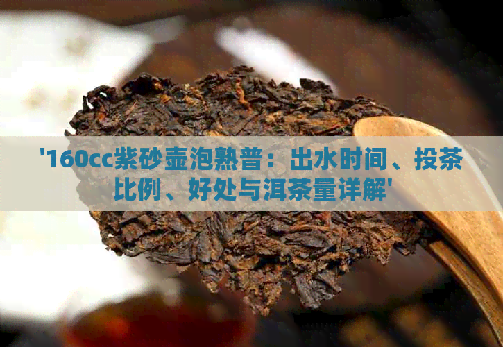 '160cc紫砂壶泡熟普：出水时间、投茶比例、好处与洱茶量详解'