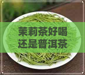 茉莉茶好喝还是普洱茶好喝