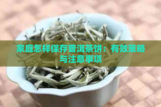 家庭怎样保存普洱茶饼：有效策略与注意事项