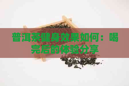 普洱茶健身效果如何：喝完后的体验分享