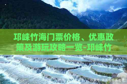 邛崃竹海门票价格、优惠政策及游玩攻略一览-邛崃竹海门票多少钱