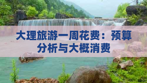 大理旅游一周花费：预算分析与大概消费