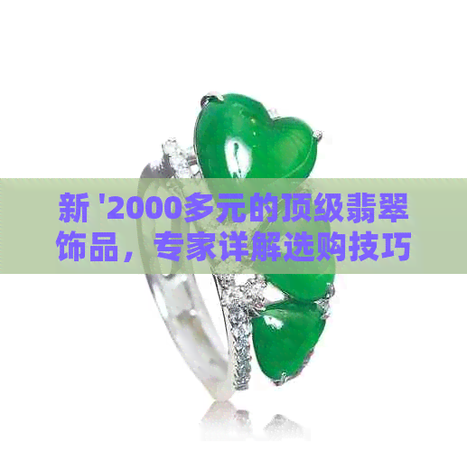 新 '2000多元的顶级翡翠饰品，专家详解选购技巧'