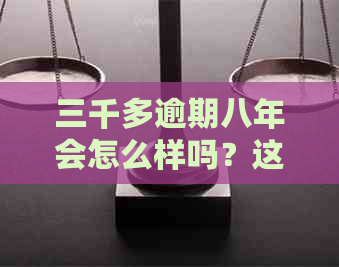 三千多逾期八年会怎么样吗？这个标题可以被简化为三千逾期八年会怎么样。