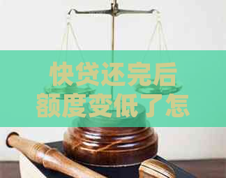 快贷还完后额度变低了怎么办：解决方法及后续处理