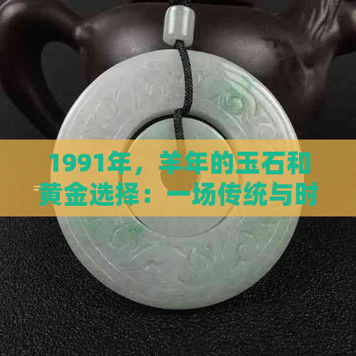 1991年，羊年的玉石和黄金选择：一场传统与时尚的较量