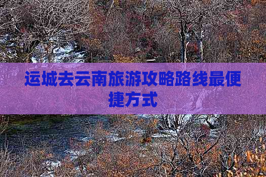 运城去云南旅游攻略路线最便捷方式