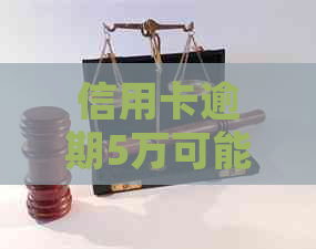 信用卡逾期5万可能面临的法律后果及应对策略：不仅仅是坐牢