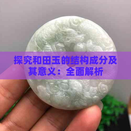 探究和田玉的结构成分及其意义：全面解析