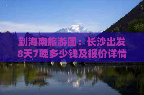 到海南旅游团：长沙出发8天7晚多少钱及报价详情