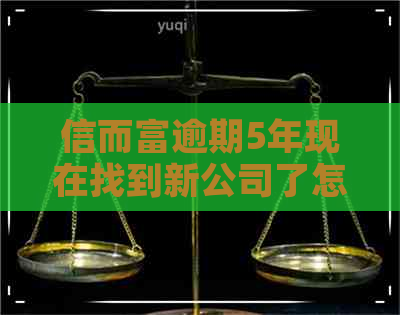 信而富逾期5年现在找到新公司了怎么办