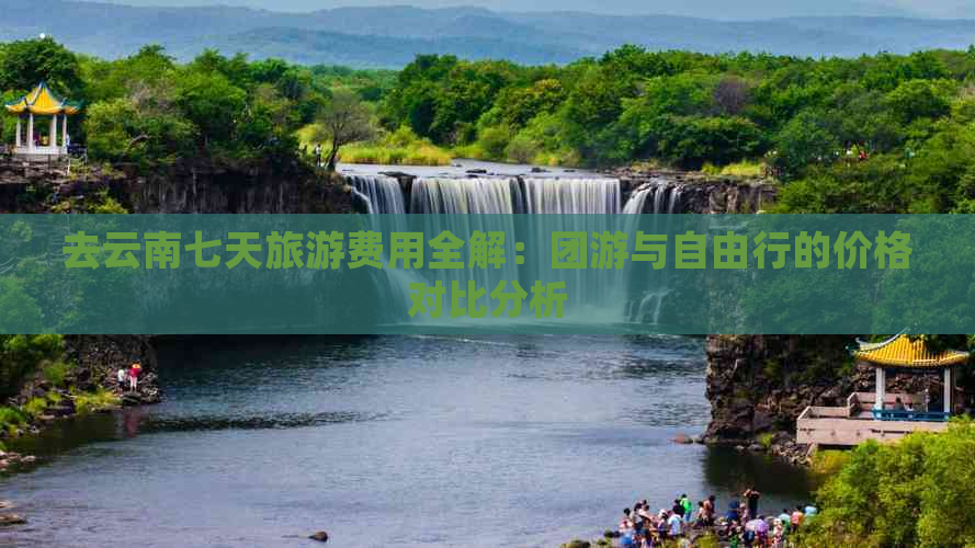 去云南七天旅游费用全解：团游与自由行的价格对比分析