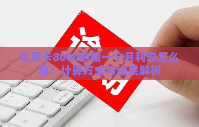 信用卡8000逾期一个月利息怎么算：计算方式与结果解析