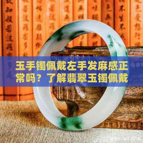 玉手镯佩戴左手发麻感正常吗？了解翡翠玉镯佩戴后的变化与原因