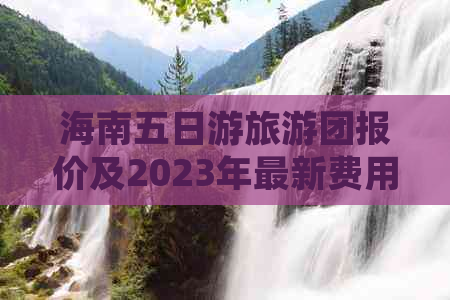 海南五日游旅游团报价及2023年最新费用一览