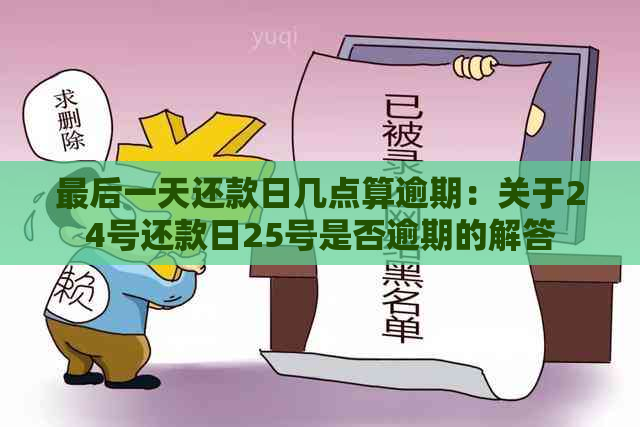 最后一天还款日几点算逾期：关于24号还款日25号是否逾期的解答