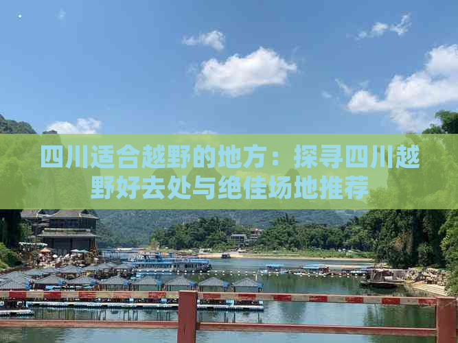 四川适合越野的地方：探寻四川越野好去处与绝佳场地推荐