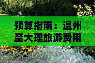 预算指南：温州至大理旅游费用分析，包含机票、住宿和交通等项目