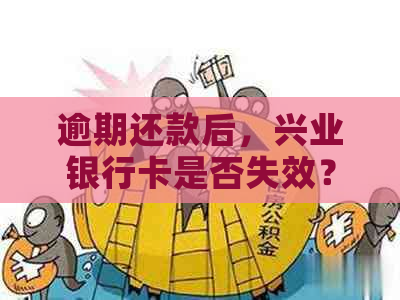 逾期还款后，兴业银行卡是否失效？如何解决？