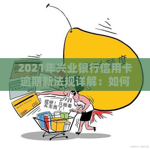 2021年兴业银行信用卡逾期新法规详解：如何避免逾期、逾期后果及处理方法