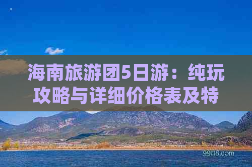 海南旅游团5日游：纯玩攻略与详细价格表及特色地点介绍