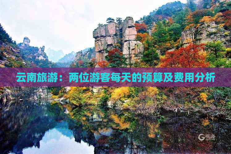 云南旅游：两位游客每天的预算及费用分析